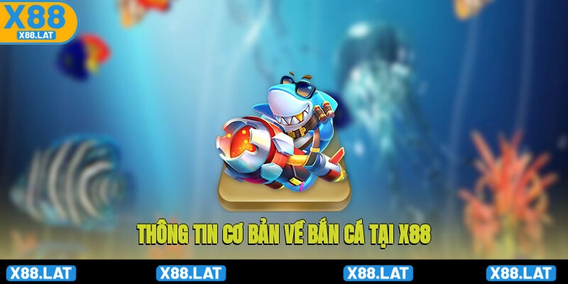 Thông tin cơ bản về bắn cá tại X88